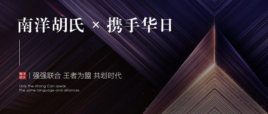 南洋胡氏x携手华日 | 强强联合 王者为盟 共划时代